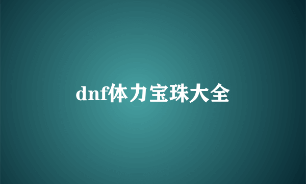 dnf体力宝珠大全