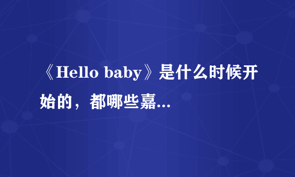 《Hello baby》是什么时候开始的，都哪些嘉宾参与过？