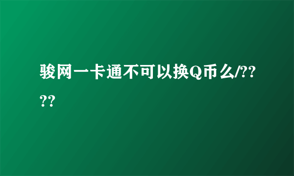 骏网一卡通不可以换Q币么/????