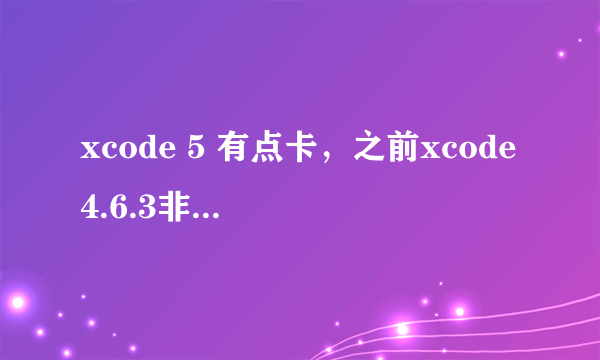 xcode 5 有点卡，之前xcode4.6.3非常快，基本上是秒开