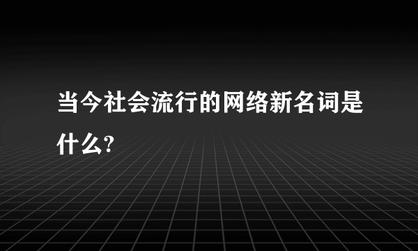 当今社会流行的网络新名词是什么?