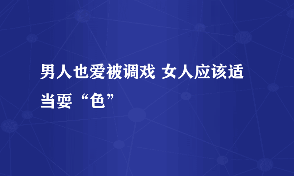 男人也爱被调戏 女人应该适当耍“色”