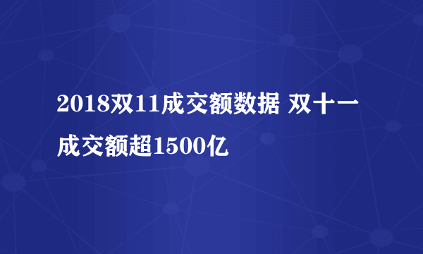 2018双11成交额数据 双十一成交额超1500亿