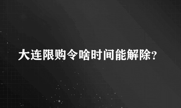 大连限购令啥时间能解除？