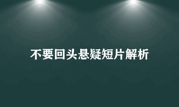 不要回头悬疑短片解析