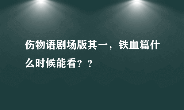 伤物语剧场版其一，铁血篇什么时候能看？？