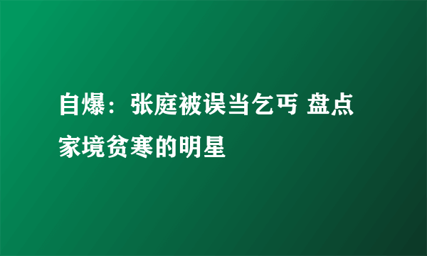 自爆：张庭被误当乞丐 盘点家境贫寒的明星