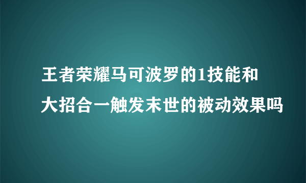 王者荣耀马可波罗的1技能和大招合一触发末世的被动效果吗