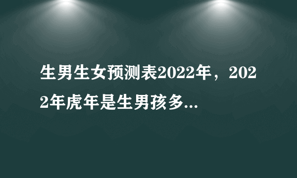 生男生女预测表2022年，2022年虎年是生男孩多还是生女孩多