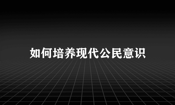 如何培养现代公民意识