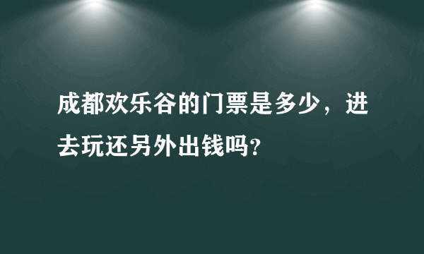 成都欢乐谷的门票是多少，进去玩还另外出钱吗？