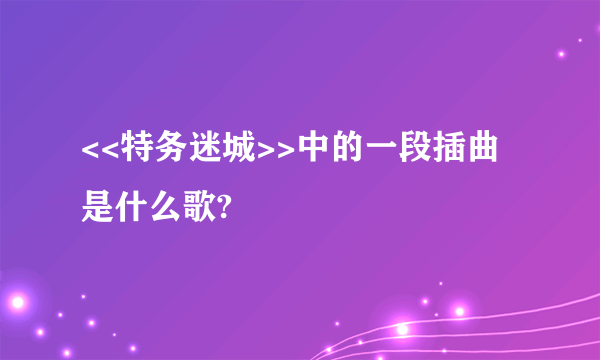 <<特务迷城>>中的一段插曲是什么歌?