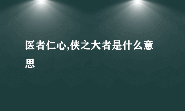 医者仁心,侠之大者是什么意思