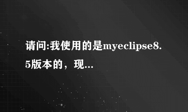 请问:我使用的是myeclipse8.5版本的，现在过期了，怎样从新注册一个