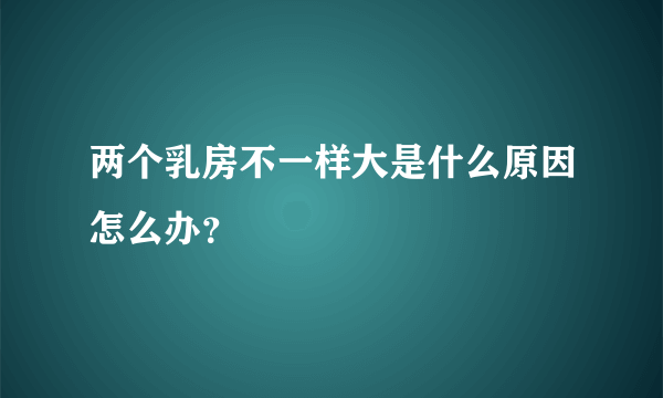 两个乳房不一样大是什么原因怎么办？