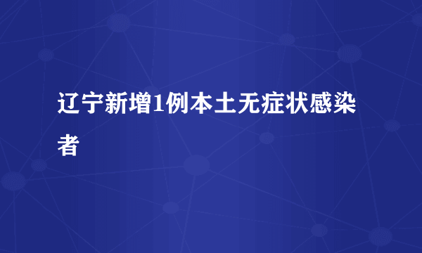 辽宁新增1例本土无症状感染者