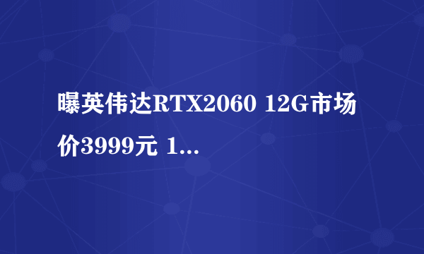 曝英伟达RTX2060 12G市场价3999元 12月7日发布