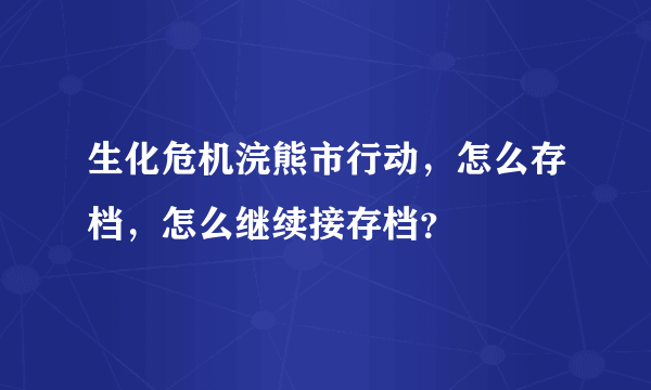 生化危机浣熊市行动，怎么存档，怎么继续接存档？