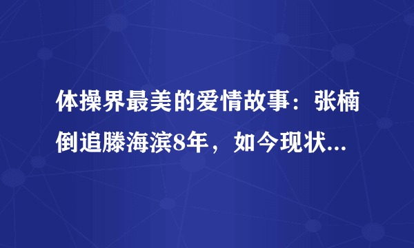 体操界最美的爱情故事：张楠倒追滕海滨8年，如今现状如何呢？