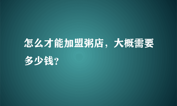 怎么才能加盟粥店，大概需要多少钱？