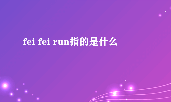 fei fei run指的是什么