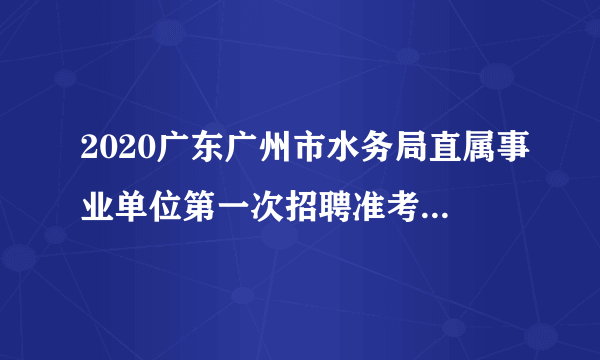 2020广东广州市水务局直属事业单位第一次招聘准考证打印时间推迟公告