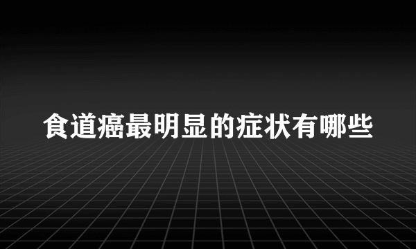 食道癌最明显的症状有哪些