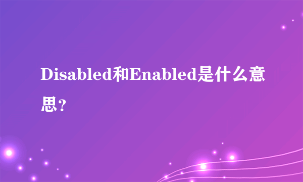 Disabled和Enabled是什么意思？