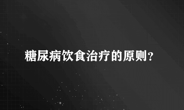 糖尿病饮食治疗的原则？