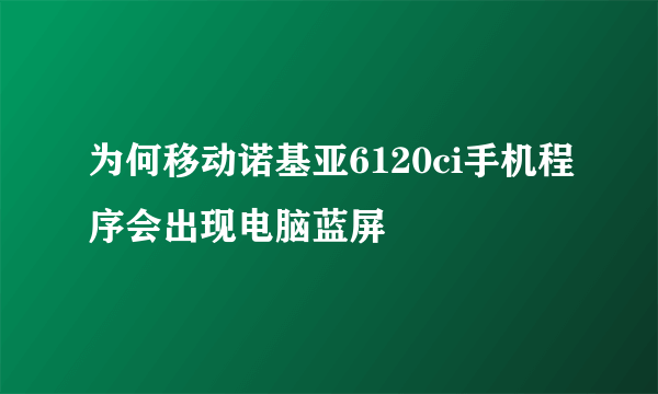 为何移动诺基亚6120ci手机程序会出现电脑蓝屏