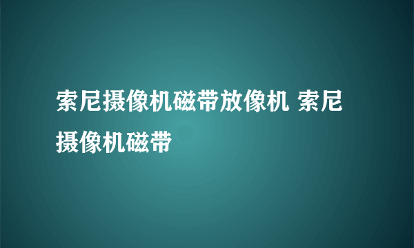 索尼摄像机磁带放像机 索尼摄像机磁带