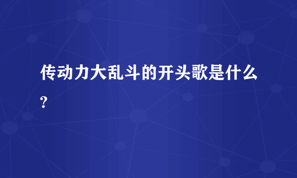 传动力大乱斗的开头歌是什么?