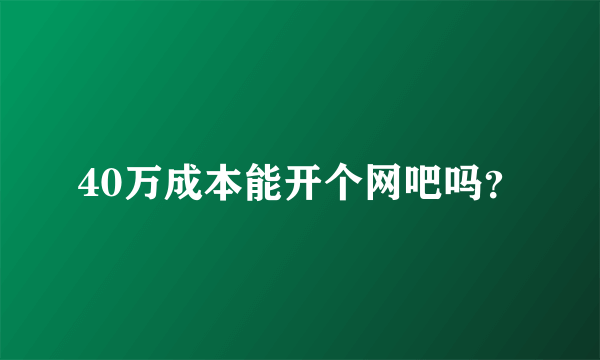 40万成本能开个网吧吗？