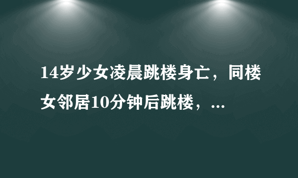 14岁少女凌晨跳楼身亡，同楼女邻居10分钟后跳楼，两者有何联系？