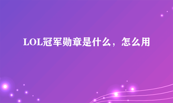 LOL冠军勋章是什么，怎么用