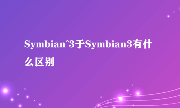 Symbian^3于Symbian3有什么区别