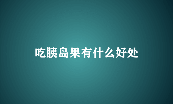 吃胰岛果有什么好处