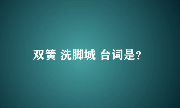 双簧 洗脚城 台词是？