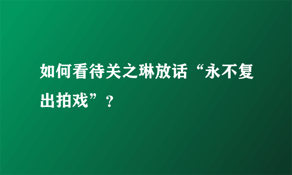 如何看待关之琳放话“永不复出拍戏”？