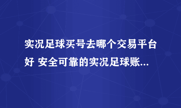 实况足球买号去哪个交易平台好 安全可靠的实况足球账号交易平台分享