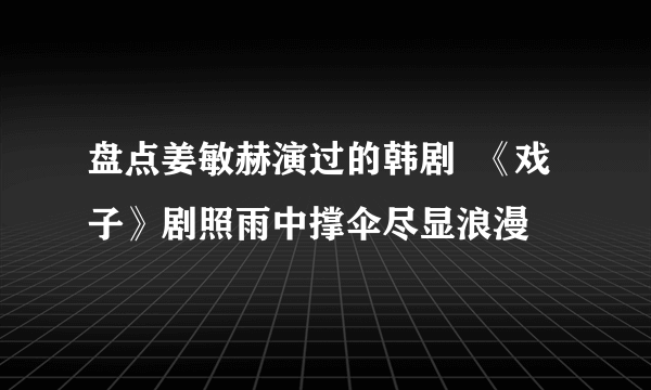 盘点姜敏赫演过的韩剧  《戏子》剧照雨中撑伞尽显浪漫