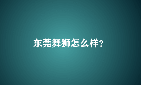 东莞舞狮怎么样？