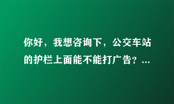 你好，我想咨询下，公交车站的护栏上面能不能打广告？需要哪些部门的同意？