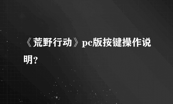 《荒野行动》pc版按键操作说明？