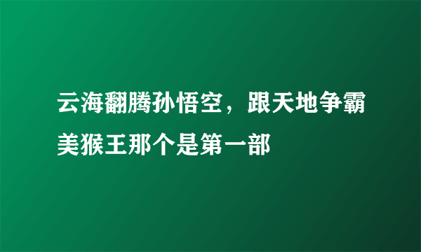 云海翻腾孙悟空，跟天地争霸美猴王那个是第一部