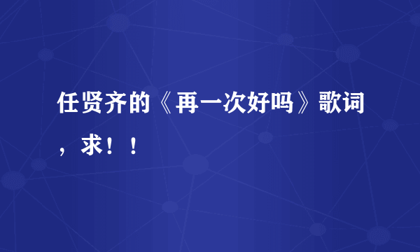 任贤齐的《再一次好吗》歌词，求！！