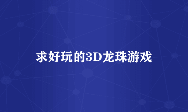 求好玩的3D龙珠游戏