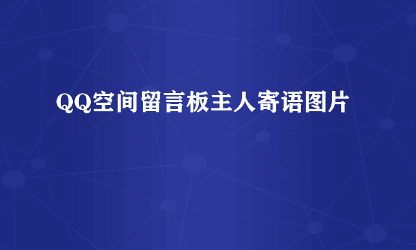 QQ空间留言板主人寄语图片