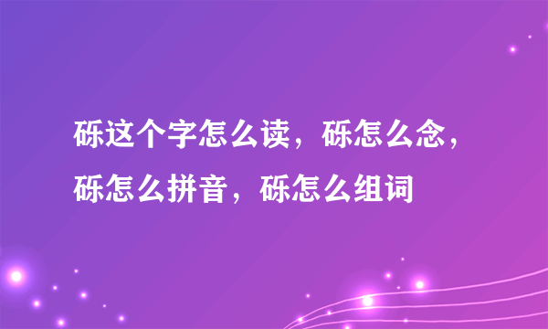 砾这个字怎么读，砾怎么念，砾怎么拼音，砾怎么组词