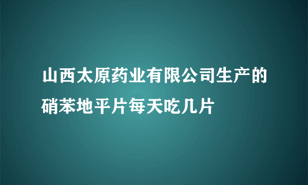 山西太原药业有限公司生产的硝苯地平片每天吃几片